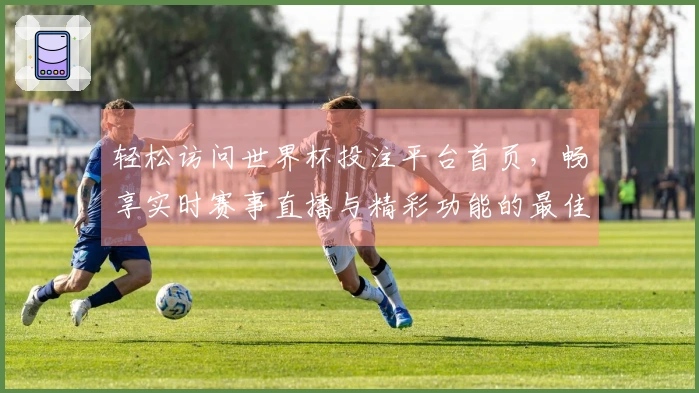 轻松访问世界杯投注平台首页，畅享实时赛事直播与精彩功能的最佳体验