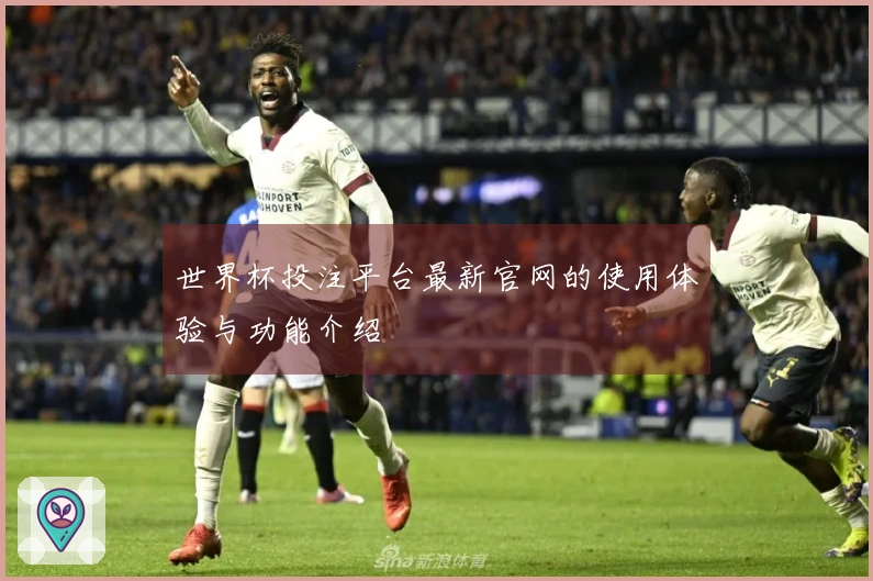 世界杯投注平台最新官网的使用体验与功能介绍