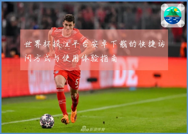 世界杯投注平台安卓下载的快捷访问方式与使用体验指南