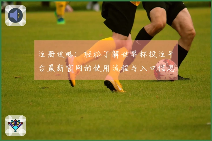 注册攻略：轻松了解世界杯投注平台最新官网的使用流程与入口信息