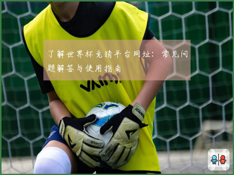 了解世界杯竞猜平台网址：常见问题解答与使用指南
