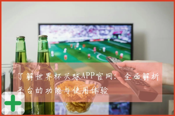 了解世界杯买球APP官网：全面解析平台的功能与使用体验