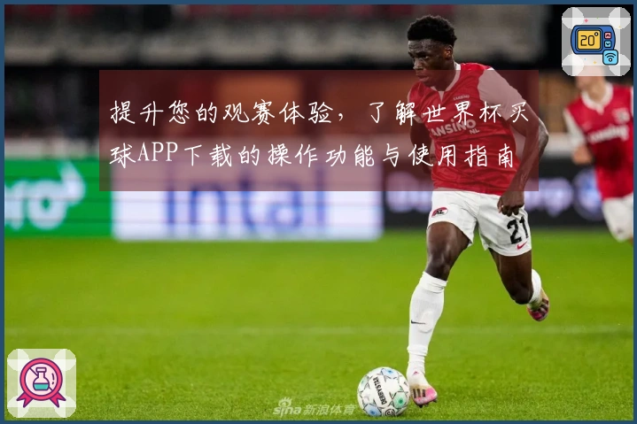 提升您的观赛体验，了解世界杯买球APP下载的操作功能与使用指南