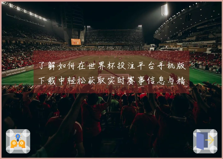 了解如何在世界杯投注平台手机版下载中轻松获取实时赛事信息与精彩分析