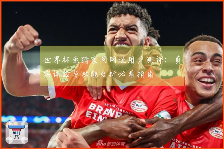 世界杯竞猜官网网址用户测评：真实体验与功能分析必看指南