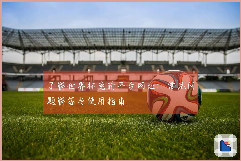 了解世界杯竞猜平台网址：常见问题解答与使用指南